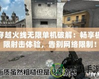穿越火線無限單機(jī)破解：暢享極限射擊體驗(yàn)，告別網(wǎng)絡(luò)限制！