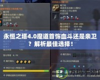 永恒之塔4.0魔道首飾血斗還是親衛(wèi)？解析最佳選擇！