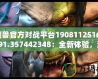 《魔獸官方對戰(zhàn)平臺19081125162572.591.357442348：全新體驗，激戰(zhàn)今時》
