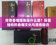 傳奇香煙爆珠是什么酒？探索獨特的香煙文化與酒香融合