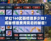 夢(mèng)幻160武器修理多少錢？揭秘修理費(fèi)用背后的秘密！