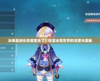 冰系超進(jìn)化在哪里去了？探索冰雪世界的深度與奧秘