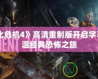 《生化危機4》高清重制版開啟字幕，重溫經(jīng)典恐怖之旅