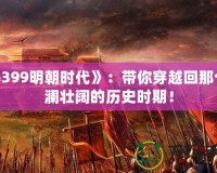 《4399明朝時代》：帶你穿越回那個波瀾壯闊的歷史時期！