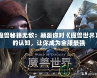 魔獸秘籍無(wú)敵：顛覆你對(duì)《魔獸世界》的認(rèn)知，讓你成為全服最強(qiáng)