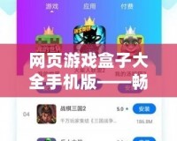 網(wǎng)頁游戲盒子大全手機版——暢玩無極限，游戲體驗新升級