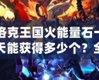 洛克王國火能量石一天能獲得多少個？全攻略解析！