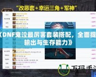 《DNF鬼泣最厲害套裝搭配，全面提升輸出與生存能力》