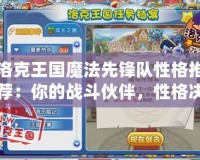洛克王國魔法先鋒隊性格推薦：你的戰(zhàn)斗伙伴，性格決定勝負！