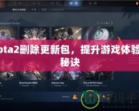 Dota2刪除更新包，提升游戲體驗(yàn)的秘訣