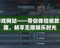 免費游戲網(wǎng)站——帶你體驗極致游戲樂趣，暢享無限娛樂時光