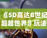《SD高達(dá)G世紀(jì)超越世界》玩法全解析，帶你走進(jìn)最刺激的機(jī)甲戰(zhàn)斗世界！