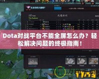 Dota對戰(zhàn)平臺不能全屏怎么辦？輕松解決問題的終極指南！