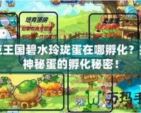洛克王國碧水玲瓏蛋在哪孵化？揭開神秘蛋的孵化秘密！