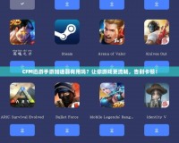 CFM迅游手游加速器有用嗎？讓你游戲更流暢，告別卡頓！