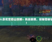 10人荻花宮后山攻略：挑戰(zhàn)極限，探秘隱秘仙境！