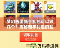 夢幻西游新手禮包可以領(lǐng)幾個(gè)？揭秘新手禮包的超值福利！