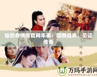 仙劍奇?zhèn)b傳官網(wǎng)年表：回顧經(jīng)典，見證傳奇