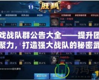 游戲戰(zhàn)隊群公告大全——提升團隊凝聚力，打造強大戰(zhàn)隊的秘密武器！