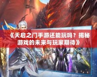 《天啟之門手游還能玩嗎？揭秘游戲的未來與玩家期待》