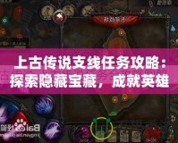 上古傳說支線任務(wù)攻略：探索隱藏寶藏，成就英雄夢想