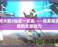 無雙大蛇2仙武一覽表——探索超強(qiáng)武將的無限戰(zhàn)力