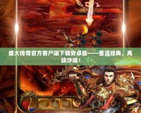 盛大傳奇官方客戶端下載安卓版——重溫經(jīng)典，再戰(zhàn)沙城！