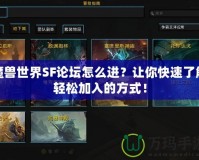 魔獸世界SF論壇怎么進？讓你快速了解輕松加入的方式！