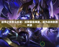 戰(zhàn)爭之影怎么出裝：玩轉(zhuǎn)最強英雄，成為戰(zhàn)場制勝關(guān)鍵