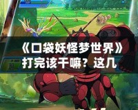 《口袋妖怪夢(mèng)世界》打完該干嘛？這幾件事你不可錯(cuò)過(guò)！