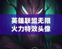 英雄聯(lián)盟無(wú)限火力特效頭像有哪些？了解這些頭像背后的秘密，提升你的游戲魅力