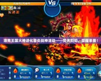 洛克王國火神進(jìn)化豪炎戰(zhàn)神活動——焚天烈焰，榮耀來襲！