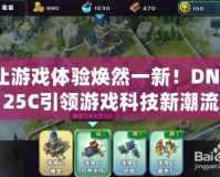 讓游戲體驗煥然一新！DNF25C引領游戲科技新潮流
