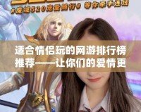 適合情侶玩的網游排行榜推薦——讓你們的愛情更甜蜜