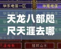 天龍八部咫尺天涯去哪升級(jí)？探索最佳升級(jí)路線，快人一步！