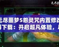 無(wú)盡噩夢(mèng)5怨靈咒內(nèi)置修改器下載：開啟超凡體驗(yàn)，盡享無(wú)盡樂趣