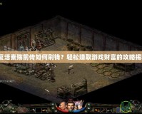 《復(fù)活秦殤前傳如何刷錢(qián)？輕松賺取游戲財(cái)富的攻略揭秘》