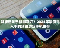 智能游戲手機(jī)哪款好？2024年最值得入手的頂級游戲手機(jī)推薦