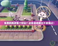免費的網(wǎng)游哪個好玩？這些游戲絕對不容錯過！