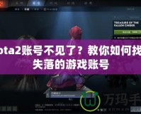 Dota2賬號不見了？教你如何找回失落的游戲賬號