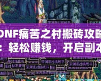 DNF痛苦之村搬磚攻略：輕松賺錢(qián)，開(kāi)啟副本新玩法