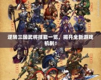 逆轉(zhuǎn)三國武將技能一覽，揭開全新游戲機制！