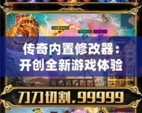 傳奇內置修改器：開創(chuàng)全新游戲體驗，輕松暢享無敵戰(zhàn)力！