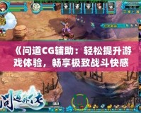 《問道CG輔助：輕松提升游戲體驗(yàn)，暢享極致戰(zhàn)斗快感》