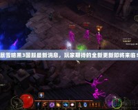 暴雪暗黑3國(guó)服最新消息，玩家期待的全新更新即將來(lái)臨！