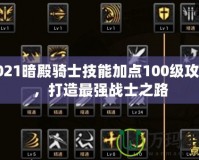 2021暗殿騎士技能加點(diǎn)100級(jí)攻略，打造最強(qiáng)戰(zhàn)士之路