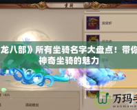 《天龍八部》所有坐騎名字大盤點(diǎn)！帶你領(lǐng)略神奇坐騎的魅力