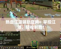 熱血江湖輔助官網(wǎng)：掌控江湖，輕松制勝！