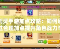 劍靈手游加點(diǎn)攻略：如何通過合理加點(diǎn)提升角色戰(zhàn)力與游戲體驗