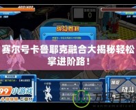 賽爾號(hào)卡魯耶克融合大揭秘輕松掌進(jìn)階路！